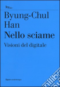 Nello sciame. Visioni del digitale libro di Han Byung-Chul