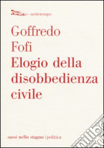 Elogio della disobbedienza civile libro di Fofi Goffredo