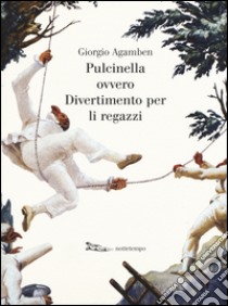 Pulcinella ovvero Divertimento per li regazzi. Ediz. illustrata libro di Agamben Giorgio