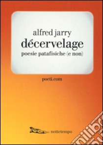 Décervelage. Poesie patafisiche (e non). Testo francese a fronte libro di Jarry Alfred; Amerio A. (cur.)