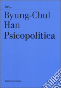 Psicopolitica. Il neoliberismo e le nuove tecniche del potere libro di Han Byung-Chul