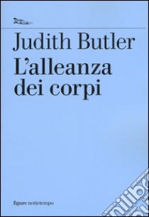 L'alleanza dei corpi. Note per una teoria performativa dell'azione collettiva libro di Butler Judith