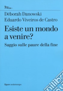 Esiste un mondo a venire? Saggio sulle paure della fine libro di Danowski Déborah; Viveiros de Castro Eduardo