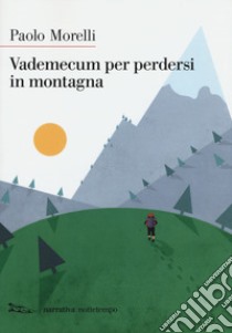 Vademecum per perdersi in montagna. Nuova ediz. libro di Morelli Paolo