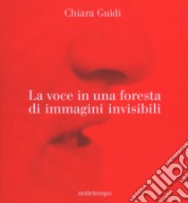 La voce in una foresta di immagini invisibili. Ediz. a colori libro di Guidi Chiara