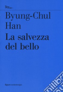 La salvezza del bello libro di Han Byung-Chul