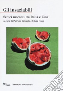 Gli insaziabili. Sedici racconti tra Italia e Cina libro di Liberati P. (cur.); Pozzi S. (cur.)