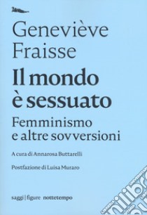 Il mondo è sessuato. Femminismo e altre sovversioni libro di Fraisse Geneviève; Buttarelli A. (cur.)