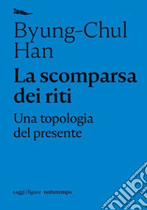 La scomparsa dei riti. Una topologia del presente libro di Han Byung-Chul