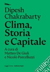 Clima, storia e capitale libro di Chakrabarty Dipesh; De Giuli M. (cur.); Porcelluzzi N. (cur.)