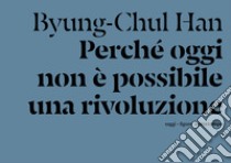 Perché oggi non è possibile una rivoluzione. Saggi brevi e interviste libro di Han Byung-Chul