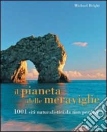 Il pianeta delle meraviglie. 1001 siti naturalistici da non perdere libro di Bright Michael