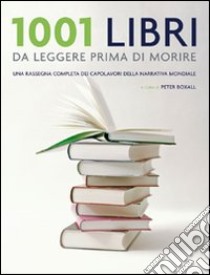 1001 libri da leggere prima di morire. Una rassegna completa dei capolavori della narrativa mondiale libro di Boxall P. (cur.)