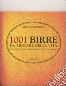 1001 birre da provare nella vita. Una selezione delle migliori birre di tutto il mondo libro di Thierney-Jones Adrina