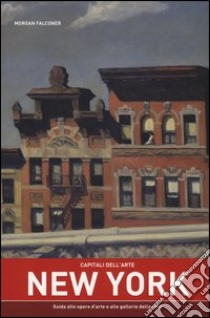 Capitali dell'arte: New York. Guida alle opere d'arte e alle gallerie della città. Ediz. illustrata libro di Falconer Morgan