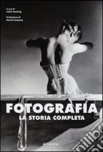 Fotografia. La storia completa. Ediz. illustrata libro di Hacking J. (cur.)