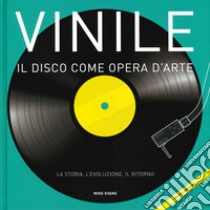 Vinile. Il disco come opera d'arte. La storia, l'evoluzione, il ritorno libro di Evans Mike