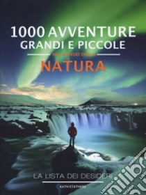 1000 avventure grandi e piccole nel mondo della natura. La lista dei desideri. Ediz. illustrata libro di Stathers Kath; Mattioli C. V. (cur.)