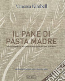 Il pane di pasta madre. Suggerimenti e ricette per un pane sano e gustoso. Nuova ediz. libro di Kimbell Vanessa