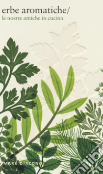 Erbe aromatiche. Le nostre amiche in cucina. Ediz. illustrata libro di Diacono Mark