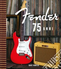 Fender 75 anni. Ediz. speciale. Con Valigetta o cartelletta. Con 3 Poster libro di Dave Hunter; Ausiello L. (cur.)