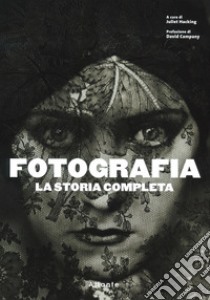 Fotografia. La storia completa. Nuova ediz. libro di Hacking J. (cur.)