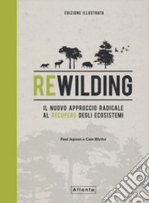 Rewilding. Il nuovo approccio radical al recupero degli ecosistemi. Ediz. illustrata libro di Jepson Paul; Blythe Cain