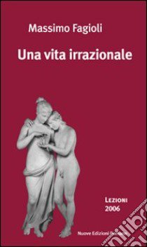 Una vita irrazionale. Lezioni 2006 libro di Fagioli Massimo