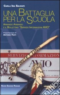 Una battaglia per la scuola. Armando Armando e il «Servizio Informazioni AVIO» libro di Salviati Carla Ida