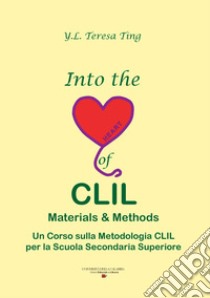 Into the heart of CLIL. Materials & methods. Un corso sulla metodlogia CLIL per la scuola secondaria superiore libro di Ting Y. L. Teresa