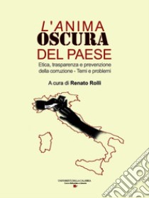 L'anima oscura del paese. Etica, trasparenza e prevenzione della corruzione. Temi e problemi libro di Rolli R. (cur.)