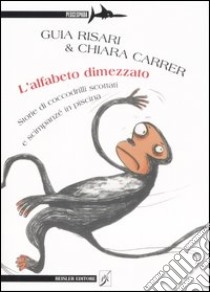 L'alfabeto dimezzato. Storie di coccodrilli scottati e scimpanzé in piscina libro di Risari Guia; Carrer Chiara