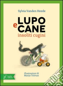 Lupo e Cane insoliti cugini. Ediz. illustrata libro di Vanden Heede Sylvia