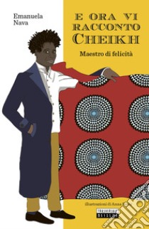 E ora vi racconto Cheikh. Maestro di felicità libro di Nava Emanuela