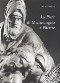 La Pietà di Michelangelo a Firenze. Ediz. illustrata libro di Wasserman Jack; Fintoni M. (cur.)