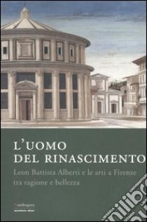 L'uomo del Rinascimento. Leon Battista Alberti e le arti a Firenze tra ragione e bellezza. Catalogo della mostra (Firenze, 11 marzo-23 luglio 2006) libro di Acidini C. (cur.); Morolli G. (cur.)