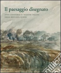 Il paesaggio disegnato. John Constable e i maestri inglesi nella raccolta Horne. Catalogo della mostra (Firenze, 23 ottobre 2009-30 gennaio 2010) libro di Casati M. (cur.); Nardinocchi E. (cur.)