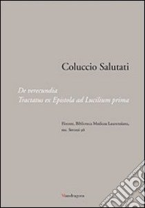 Coluccio Salutati. De verecundia. Tractatus ex epistola ad Lucilium prima. Firenze, Biblioteca Medicea Laurenziana, ms. Strozzi 96. Ediz. illustrata libro