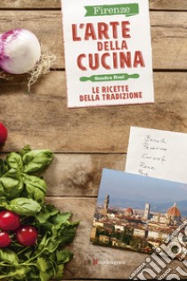 Firenze. L'arte della cucina. Le ricette della tradizione libro di Rosi Sandra