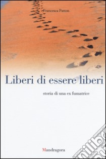 Liberi di essere liberi. Storia di una ex fumatrice libro di Patton Francesca