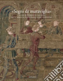 «Segni di maraviglia». I ricami su disegno di Pollaiolo per il Parato di San Giovanni. Storia e restauro. Ediz. a colori libro di Ciatti M. (cur.); Conti S. (cur.); Filardi R. (cur.)