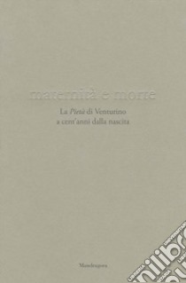 Maternità e morte. La «Pietà» di Venturino a cent'anni dalla nascita. Catalogo della mostra (Firenze, 21 aprile-23 settembre 2018). Ediz. illustrata libro di Natali A. (cur.)