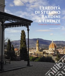 L'eredità di Stefano Bardini a Firenze. Le opere d'arte, la villa e il giardino libro di Paolucci Antonio