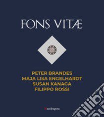 Fons Vitae. Peter Brandes, Maja Lisa Engelhardt, Susan Kanaga, Filippo Rossi. Ediz. italiana e inglese libro di Verdon T. (cur.); Rocca E. (cur.)