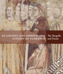 An ancient and honourable citzen of Florence. The Bargello and Dante. Catalogo della mostra (Firenze, 21 aprile-31 luglio 2021). Ediz. illustrata libro di Azzetta L. (cur.); Chiodo S. (cur.); De Robertis T. (cur.)