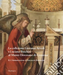 La collezione Giovanni Arvedi e Luciana Buschini al Museo Diocesano di Cremona. Ediz. illustrata. Vol. 2: L' Annunciazione di Boccaccio Boccaccino libro di De Marchi A. (cur.)