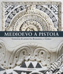 Medioevo a Pistoia. Crocevia di artisti fra Romanico e Gotico. Ediz. illustrata libro di Tartuferi A. (cur.); Neri Lusanna E. (cur.); Labriola A. (cur.)