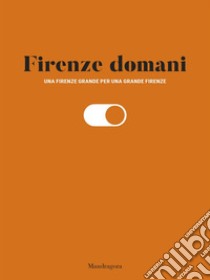 Firenze domani. Una Firenze grande per una grande Firenze libro di Amendola G. (cur.); Di Nardo V. (cur.)