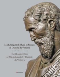 Michelangelo: l'effigie in bronzo di Daniele da Volterra-The bronze effigy of Michelangelo by Daniele da Volterra. Ediz. illustrata libro di Hollberg C. (cur.)