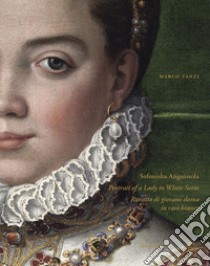 Sofonisba Anguissola. Portrait of a lady in white satin-Sofonisba Anguissola. Ritratto di giovane dama in raso bianco. Ediz. illustrata libro di Tanzi Marco